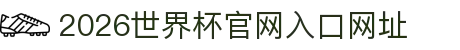 2026世界杯官网入口(中国)-官方网站